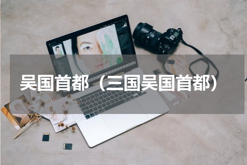 吴国首都（三国吴国首都）