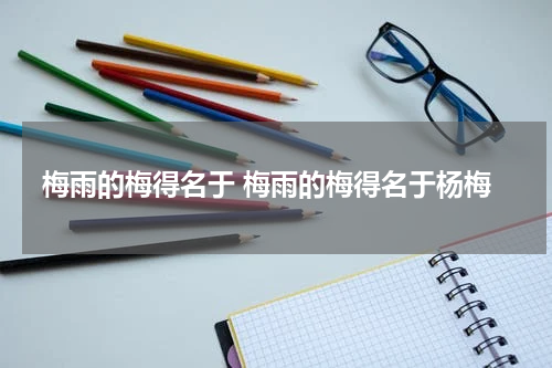 梅雨的梅得名于 梅雨的梅得名于杨梅