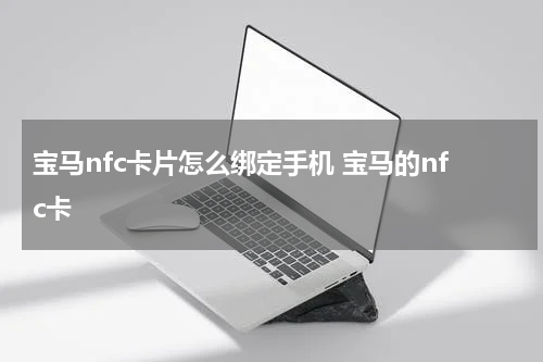 宝马nfc卡片怎么绑定手机 宝马的nfc卡
