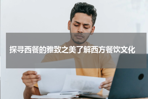  探寻西餐的雅致之美了解西方餐饮文化