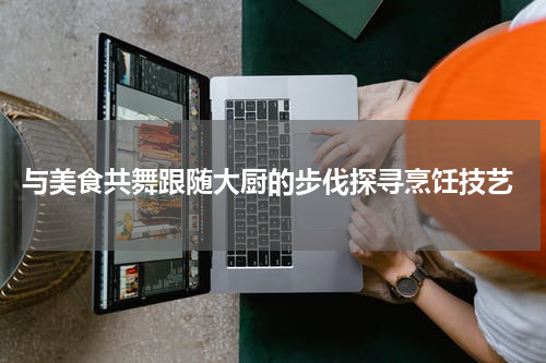  与美食共舞跟随大厨的步伐探寻烹饪技艺