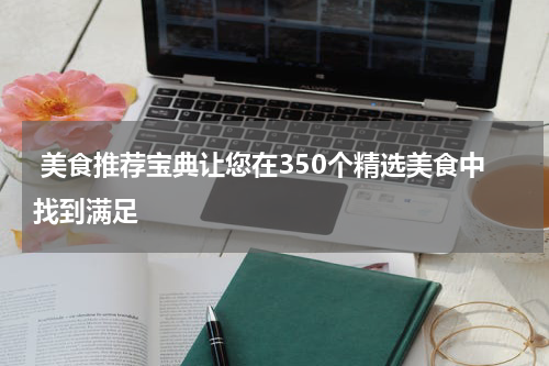  美食推荐宝典让您在350个精选美食中找到满足