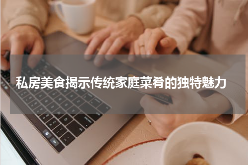  私房美食揭示传统家庭菜肴的独特魅力