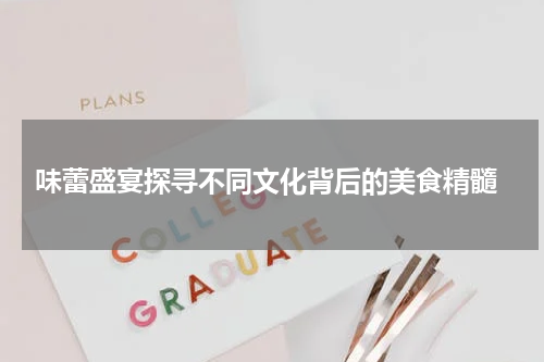  味蕾盛宴探寻不同文化背后的美食精髓