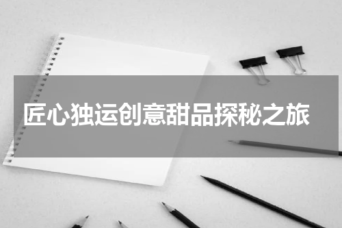  匠心独运创意甜品探秘之旅