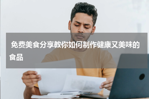  免费美食分享教你如何制作健康又美味的食品