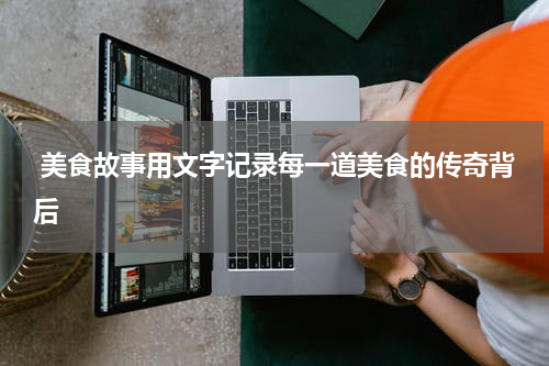  美食故事用文字记录每一道美食的传奇背后