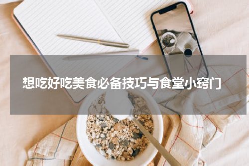  想吃好吃美食必备技巧与食堂小窍门