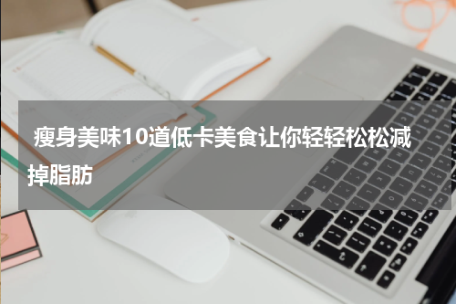  瘦身美味10道低卡美食让你轻轻松松减掉脂肪