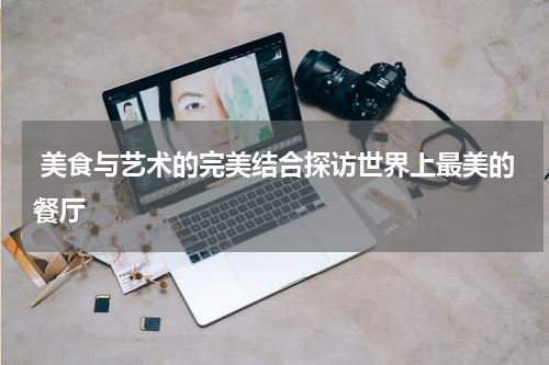  美食与艺术的完美结合探访世界上最美的餐厅