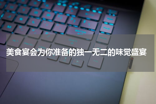  美食宴会为你准备的独一无二的味觉盛宴