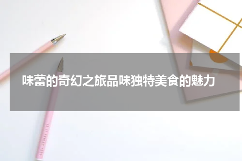  味蕾的奇幻之旅品味独特美食的魅力