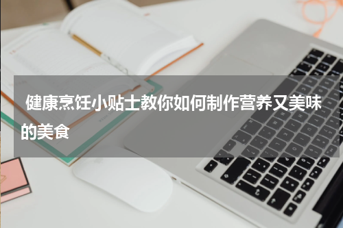  健康烹饪小贴士教你如何制作营养又美味的美食