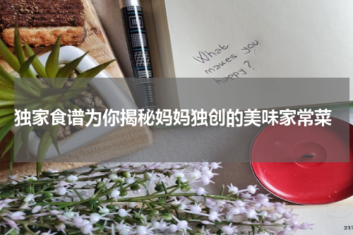  独家食谱为你揭秘妈妈独创的美味家常菜
