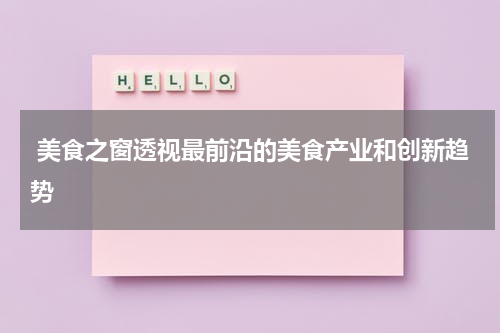  美食之窗透视最前沿的美食产业和创新趋势