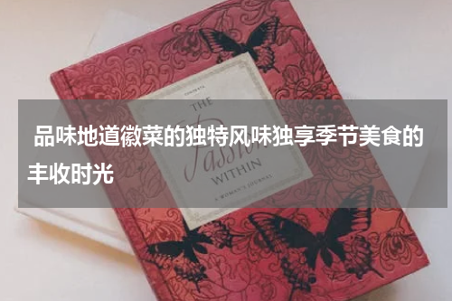  品味地道徽菜的独特风味独享季节美食的丰收时光