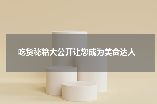  吃货秘籍大公开让您成为美食达人