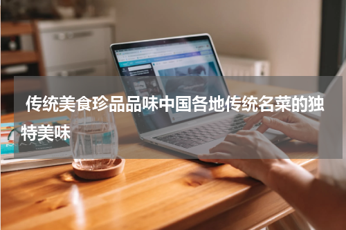  传统美食珍品品味中国各地传统名菜的独特美味