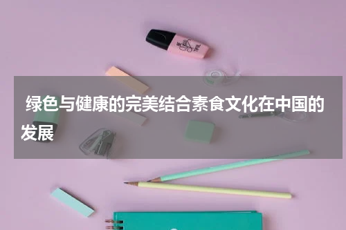  绿色与健康的完美结合素食文化在中国的发展