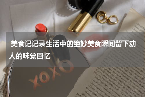  美食记记录生活中的绝妙美食瞬间留下动人的味觉回忆