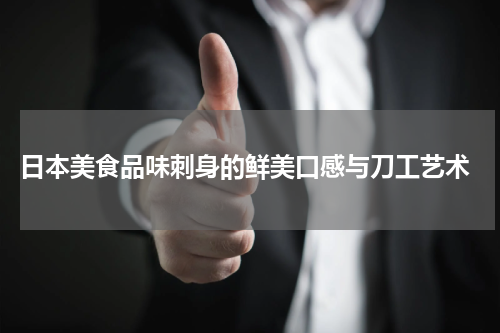  日本美食品味刺身的鲜美口感与刀工艺术