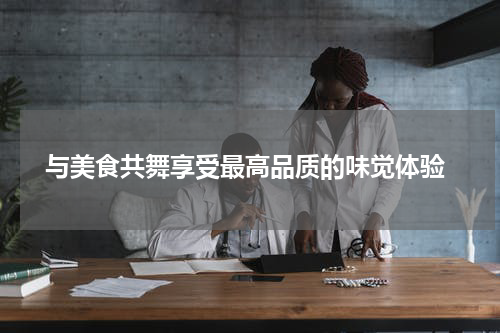  与美食共舞享受最高品质的味觉体验