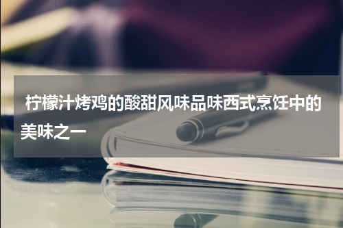  柠檬汁烤鸡的酸甜风味品味西式烹饪中的美味之一