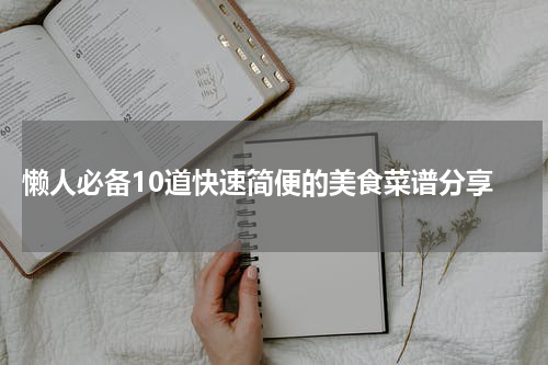  懒人必备10道快速简便的美食菜谱分享