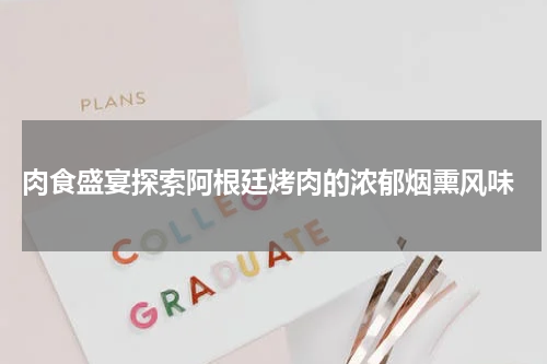  肉食盛宴探索阿根廷烤肉的浓郁烟熏风味