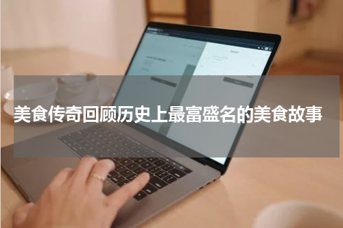  美食传奇回顾历史上最富盛名的美食故事