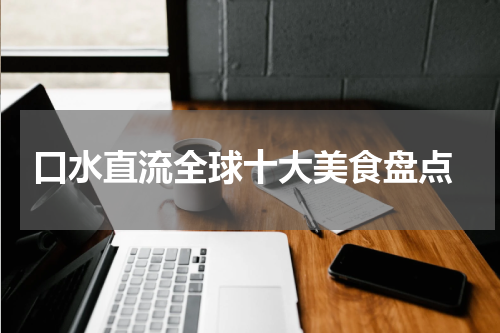  口水直流全球十大美食盘点