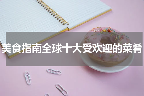 美食指南全球十大受欢迎的菜肴