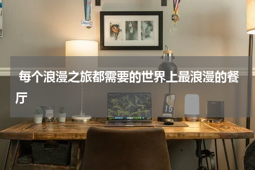  每个浪漫之旅都需要的世界上最浪漫的餐厅