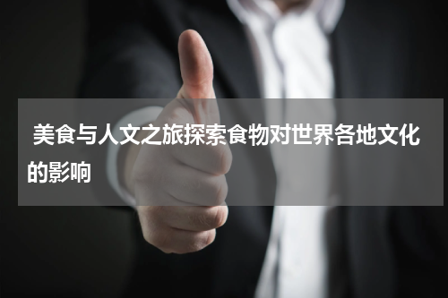  美食与人文之旅探索食物对世界各地文化的影响
