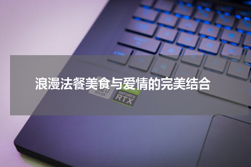  浪漫法餐美食与爱情的完美结合
