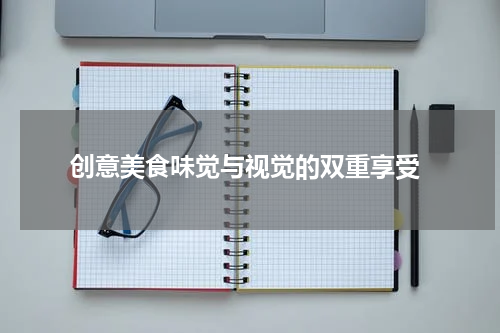  创意美食味觉与视觉的双重享受