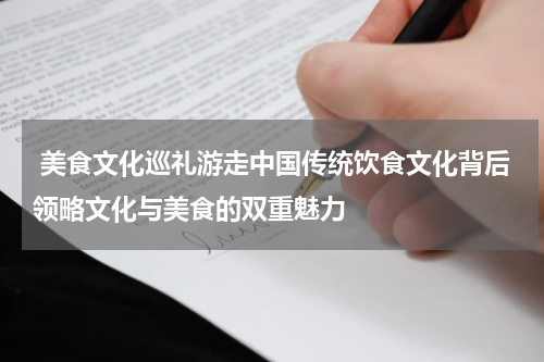  美食文化巡礼游走中国传统饮食文化背后领略文化与美食的双重魅力