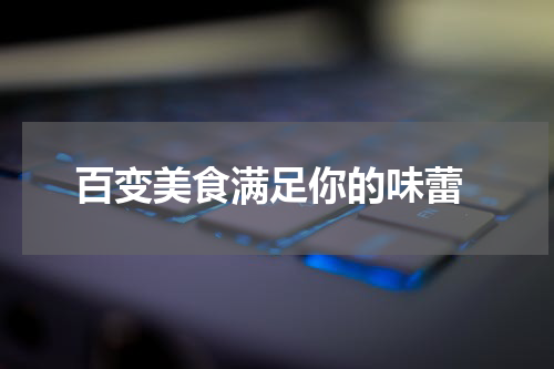  百变美食满足你的味蕾