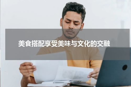  美食搭配享受美味与文化的交融