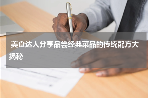  美食达人分享品尝经典菜品的传统配方大揭秘
