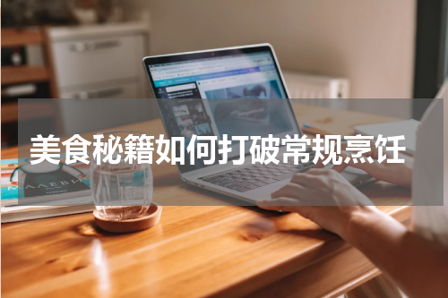  美食秘籍如何打破常规烹饪