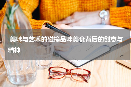  美味与艺术的碰撞品味美食背后的创意与精神