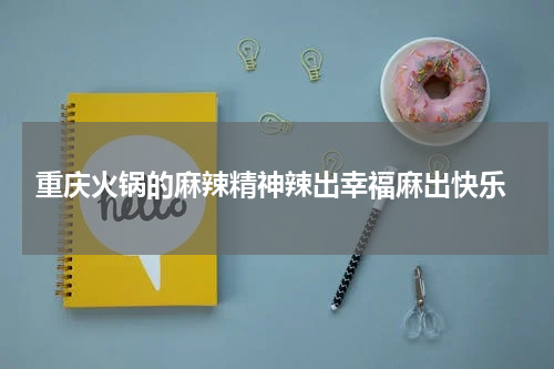  重庆火锅的麻辣精神辣出幸福麻出快乐