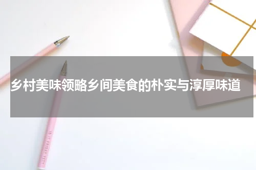  乡村美味领略乡间美食的朴实与淳厚味道
