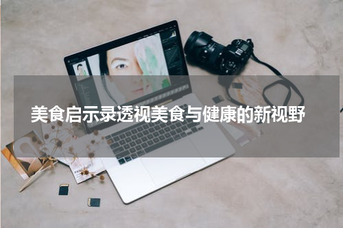  美食启示录透视美食与健康的新视野