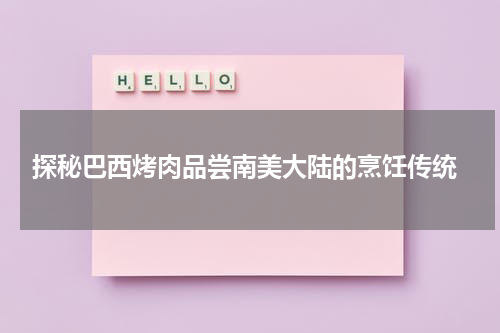  探秘巴西烤肉品尝南美大陆的烹饪传统