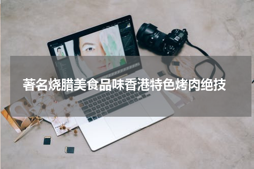  著名烧腊美食品味香港特色烤肉绝技