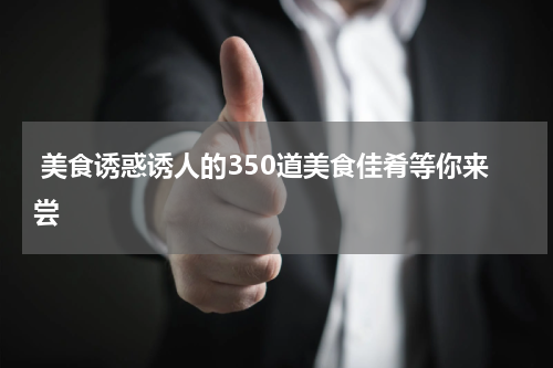  美食诱惑诱人的350道美食佳肴等你来尝