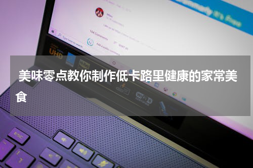  美味零点教你制作低卡路里健康的家常美食