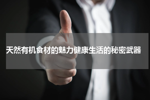  天然有机食材的魅力健康生活的秘密武器